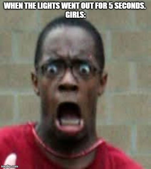 Scared Black Guy | WHEN THE LIGHTS WENT OUT FOR 5 SECONDS. 
GIRLS: | image tagged in scared black guy | made w/ Imgflip meme maker