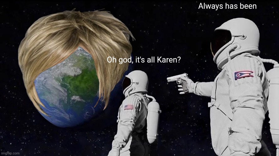 Always Has Been | Always has been; Oh god, it's all Karen? | image tagged in memes,always has been | made w/ Imgflip meme maker