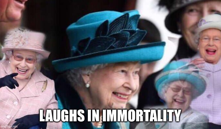 Laughs in immortality | LAUGHS IN IMMORTALITY | image tagged in laughs in immortality | made w/ Imgflip meme maker