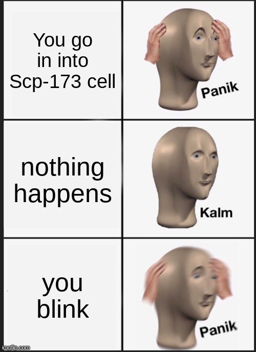 Panik Kalm Panik | You go in into Scp-173 cell; nothing happens; you blink | image tagged in memes,panik kalm panik | made w/ Imgflip meme maker