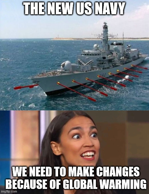 This could be true. | THE NEW US NAVY; WE NEED TO MAKE CHANGES BECAUSE OF GLOBAL WARMING | image tagged in crazy aoc,navy | made w/ Imgflip meme maker