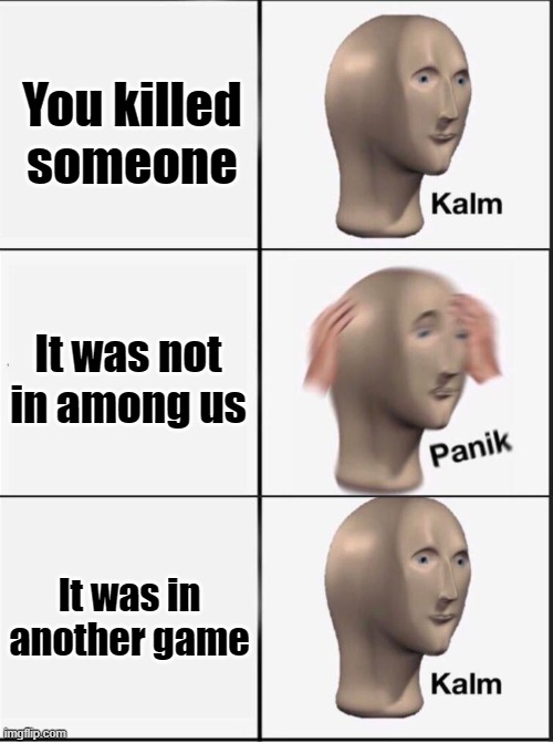 keel | You killed someone; It was not in among us; It was in another game | image tagged in reverse kalm panik | made w/ Imgflip meme maker