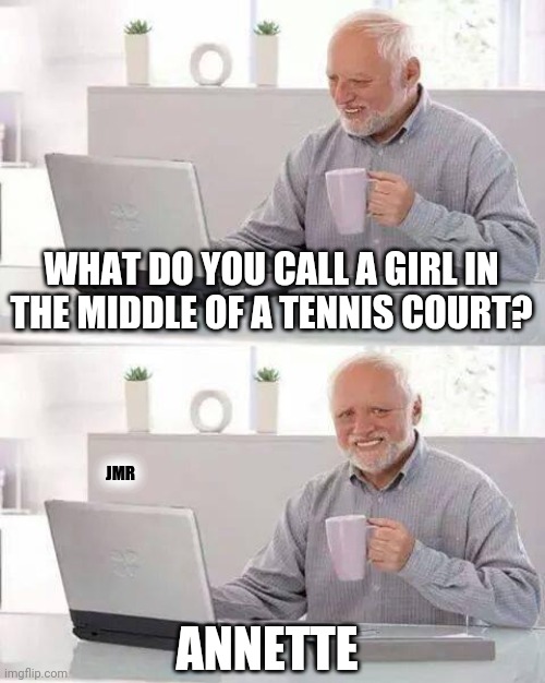 Oh Boy... | WHAT DO YOU CALL A GIRL IN THE MIDDLE OF A TENNIS COURT? JMR; ANNETTE | image tagged in hide the pain harold,tennis,dad joke | made w/ Imgflip meme maker