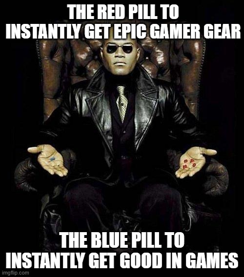 Morpheus Blue & Red Pill | THE RED PILL TO INSTANTLY GET EPIC GAMER GEAR; THE BLUE PILL TO INSTANTLY GET GOOD IN GAMES | image tagged in morpheus blue red pill | made w/ Imgflip meme maker