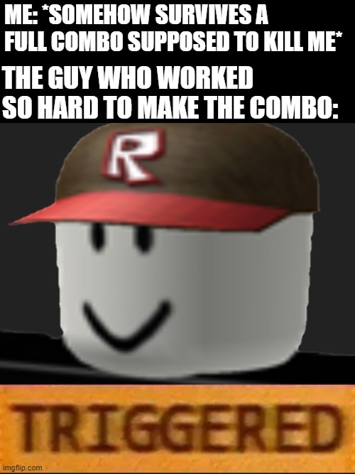 roblox guy triggered | ME: *SOMEHOW SURVIVES A FULL COMBO SUPPOSED TO KILL ME*; THE GUY WHO WORKED SO HARD TO MAKE THE COMBO: | image tagged in roblox triggered | made w/ Imgflip meme maker