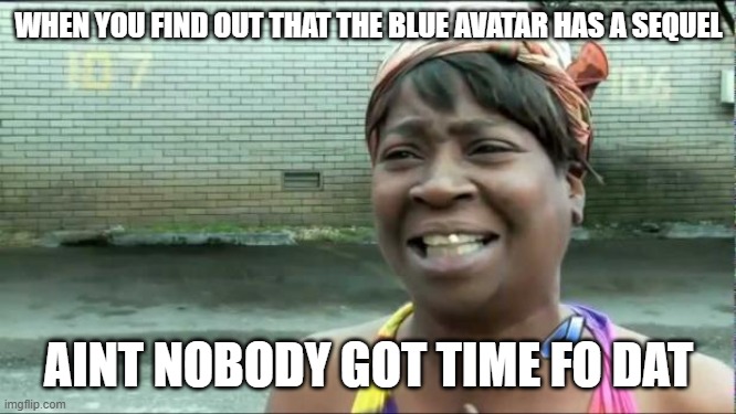 Ain't nobody got time for that. |  WHEN YOU FIND OUT THAT THE BLUE AVATAR HAS A SEQUEL; AINT NOBODY GOT TIME FO DAT | image tagged in ain't nobody got time for that | made w/ Imgflip meme maker