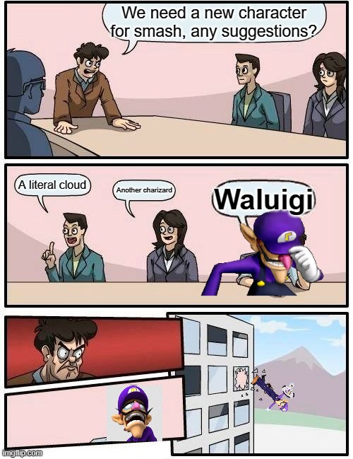 mor waluigi | We need a new character for smash, any suggestions? A literal cloud; Another charizard; Waluigi | image tagged in memes,boardroom meeting suggestion | made w/ Imgflip meme maker