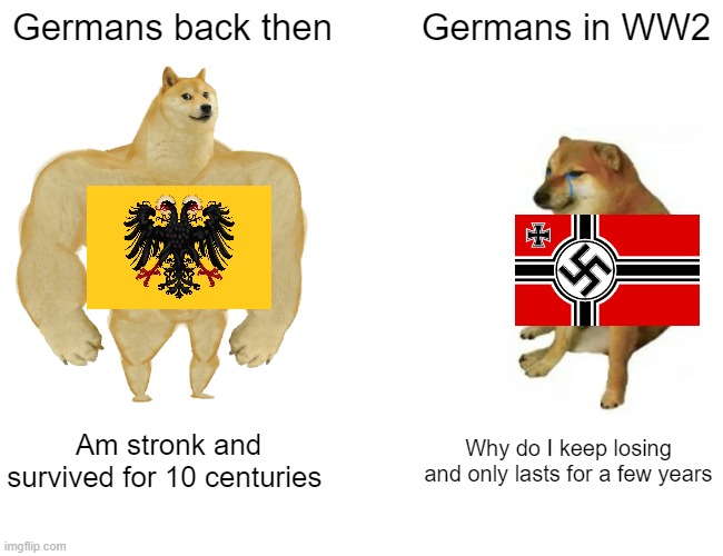 Buff Doge vs. Cheems Meme | Germans back then; Germans in WW2; Am stronk and survived for 10 centuries; Why do I keep losing and only lasts for a few years | image tagged in memes,buff doge vs cheems | made w/ Imgflip meme maker