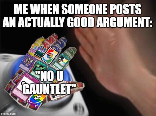 "no u gauntlet" | ME WHEN SOMEONE POSTS AN ACTUALLY GOOD ARGUMENT:; "NO U GAUNTLET" | image tagged in no u | made w/ Imgflip meme maker