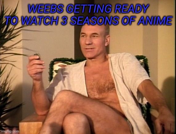 I'm going to finish naruto shippuden even if it kills me | WEEBS GETTING READY TO WATCH 3 SEASONS OF ANIME | image tagged in patrick stewart robe | made w/ Imgflip meme maker