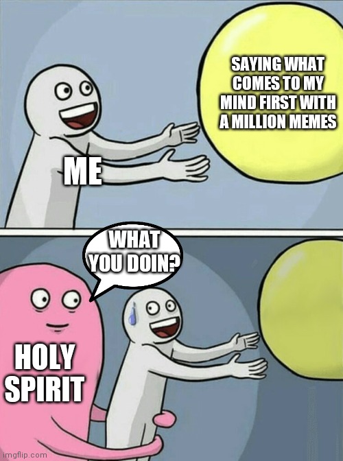 Running Away Balloon | SAYING WHAT COMES TO MY MIND FIRST WITH A MILLION MEMES; ME; WHAT YOU DOIN? HOLY SPIRIT | image tagged in memes,running away balloon,why am i doing this,holy spirit,jesus | made w/ Imgflip meme maker