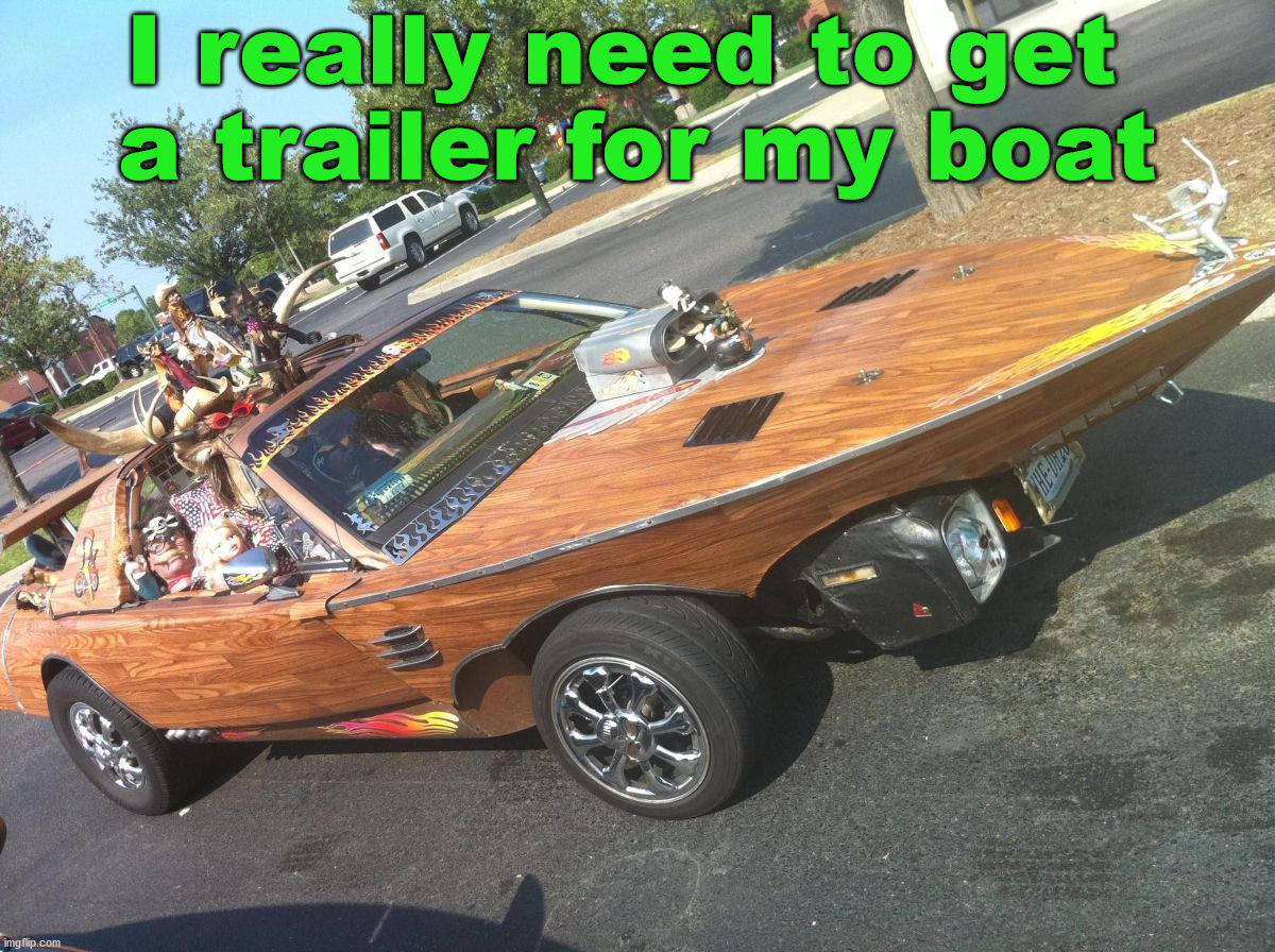 I really need to get 
a trailer for my boat | image tagged in cars,boat | made w/ Imgflip meme maker