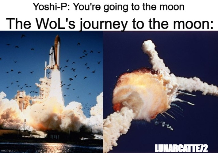 FF14 Endwalker expac 11/10 | The WoL's journey to the moon:; Yoshi-P: You're going to the moon; LUNARCATTE72 | image tagged in final fantasy xiv,endwalker,yoshi-p,challenger shuttle,dark,disaster | made w/ Imgflip meme maker
