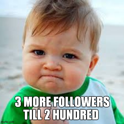 sucsess kid | 3 MORE FOLLOWERS TILL 2 HUNDRED | image tagged in sucsess kid | made w/ Imgflip meme maker