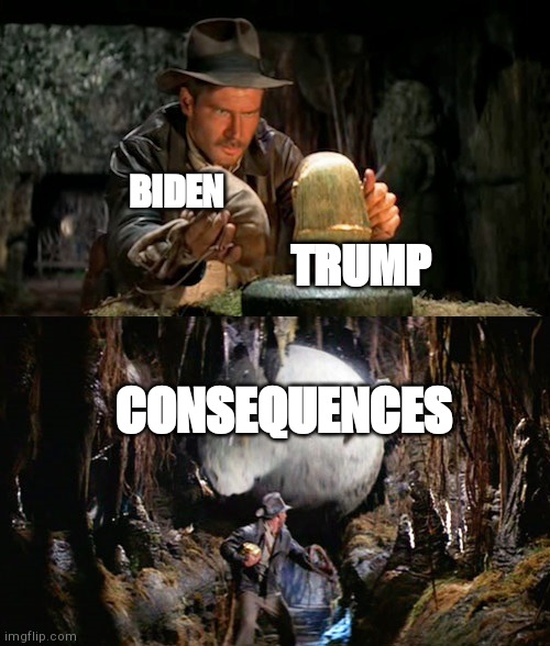 Indiana Jones Idol & Boulder | BIDEN; TRUMP; CONSEQUENCES | image tagged in indiana jones idol boulder | made w/ Imgflip meme maker