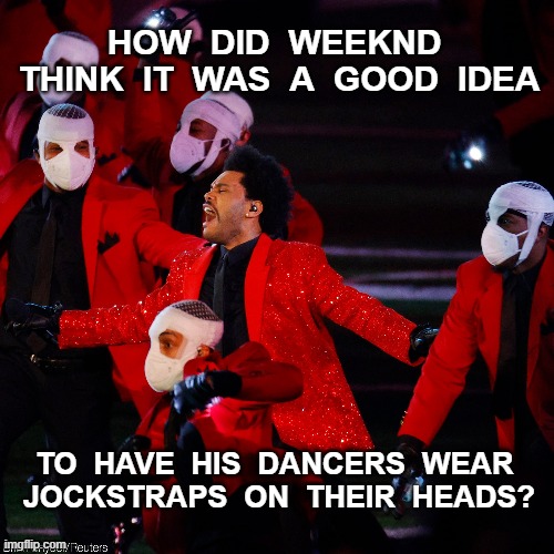Superbowl Weeknd | HOW  DID  WEEKND  THINK  IT  WAS  A  GOOD  IDEA; TO  HAVE  HIS  DANCERS  WEAR  JOCKSTRAPS  ON  THEIR  HEADS? | image tagged in weeknd,stupid | made w/ Imgflip meme maker
