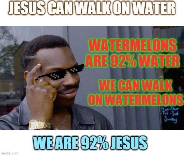 what'll you do think or use your brain | JESUS CAN WALK ON WATER; WATERMELONS ARE 92% WATER; WE CAN WALK ON WATERMELONS; WE ARE 92% JESUS | image tagged in memes,roll safe think about it | made w/ Imgflip meme maker