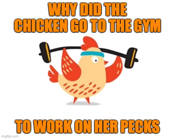 WHY DID THE CHICKEN GO TO THE GYM; TO WORK ON HER PECKS | image tagged in dad joke,bad pun | made w/ Imgflip meme maker