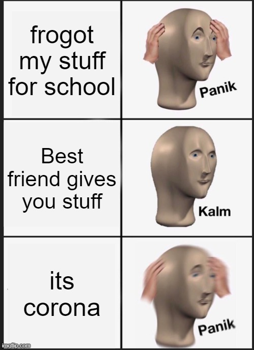 Panik Kalm Panik Meme | frogot my stuff for school; Best friend gives you stuff; its corona | image tagged in memes,panik kalm panik | made w/ Imgflip meme maker