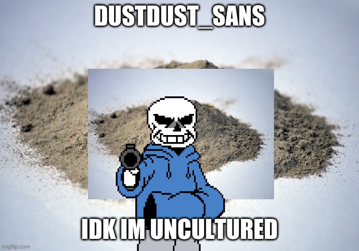 decided to hop in the nonexistent bandwagon lmao | DUSTDUST_SANS; IDK IM UNCULTURED | image tagged in dstdust_sans_ | made w/ Imgflip meme maker