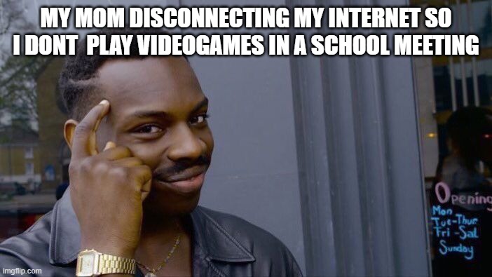 are u kidding me | MY MOM DISCONNECTING MY INTERNET SO I DONT  PLAY VIDEOGAMES IN A SCHOOL MEETING | image tagged in memes,roll safe think about it | made w/ Imgflip meme maker