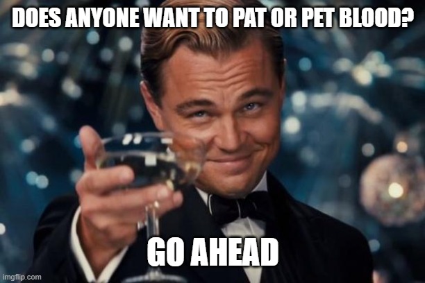 he purrs loudly | DOES ANYONE WANT TO PAT OR PET BLOOD? GO AHEAD | image tagged in memes,leonardo dicaprio cheers | made w/ Imgflip meme maker