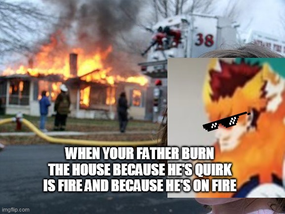 Disaster Girl Meme | WHEN YOUR FATHER BURN THE HOUSE BECAUSE HE'S QUIRK IS FIRE AND BECAUSE HE'S ON FIRE | image tagged in memes,disaster girl | made w/ Imgflip meme maker