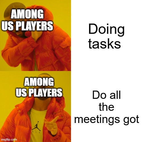 What among us players do | Doing tasks; AMONG US PLAYERS; AMONG US PLAYERS; Do all the meetings got | image tagged in memes,drake hotline bling | made w/ Imgflip meme maker