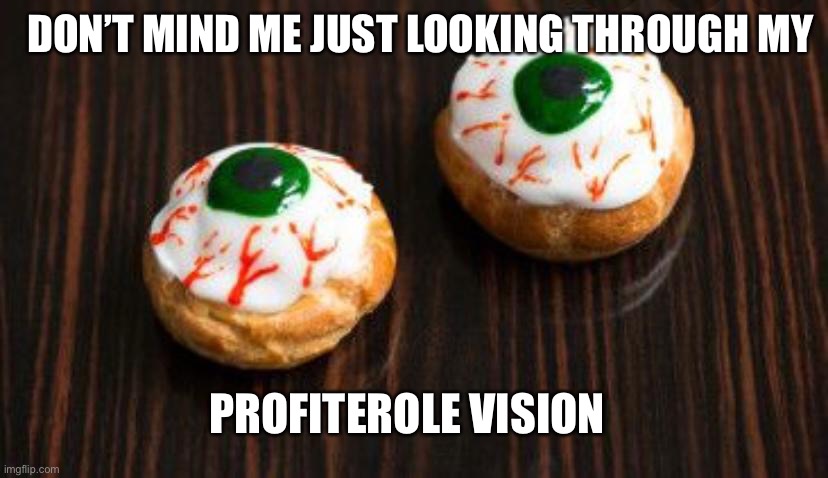 Peripheral vision | DON’T MIND ME JUST LOOKING THROUGH MY; PROFITEROLE VISION | image tagged in memes | made w/ Imgflip meme maker