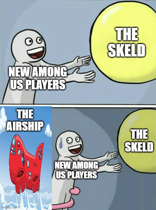 And thats a fact. (If its a repost i'm sorry) | THE SKELD; NEW AMONG US PLAYERS; THE AIRSHIP; THE SKELD; NEW AMONG US PLAYERS | image tagged in memes,running away balloon | made w/ Imgflip meme maker