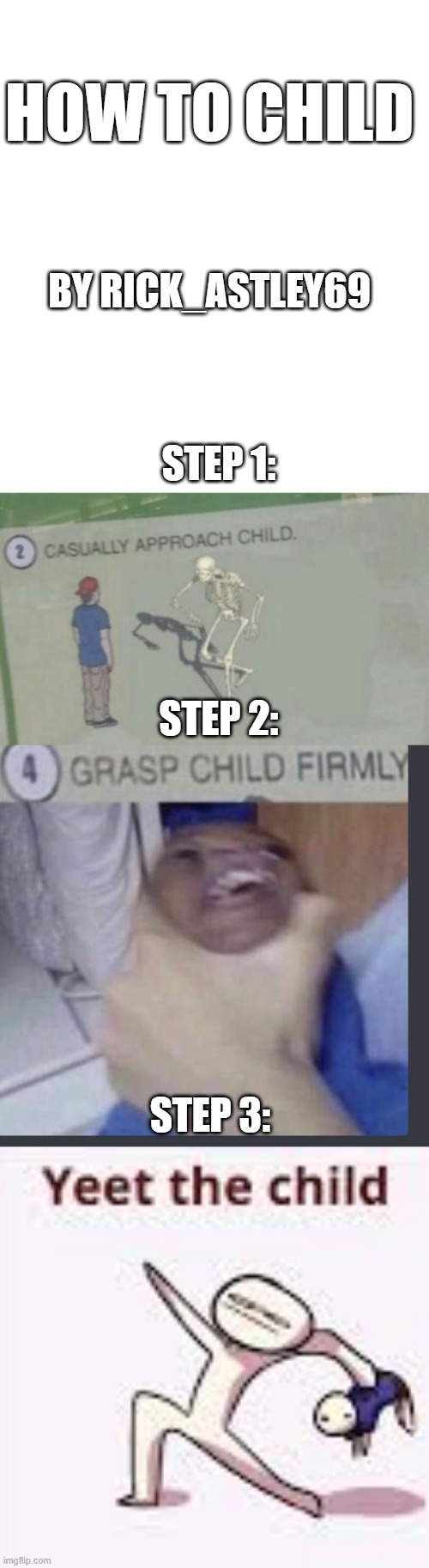 This is ow you child | HOW TO CHILD; BY RICK_ASTLEY69; STEP 1:; STEP 2:; STEP 3: | image tagged in blank white template,casually approach child,grasp child firmly,single yeet the child panel,how to child | made w/ Imgflip meme maker