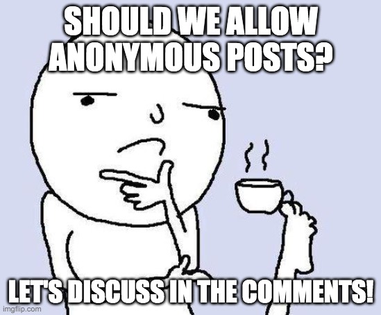 thinking meme |  SHOULD WE ALLOW ANONYMOUS POSTS? LET'S DISCUSS IN THE COMMENTS! | image tagged in thinking meme | made w/ Imgflip meme maker