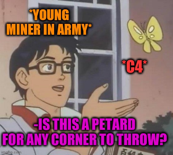 -Been placed. | *YOUNG MINER IN ARMY*; *C4*; -IS THIS A PETARD FOR ANY CORNER TO THROW? | image tagged in memes,is this a pigeon,c4,explosions,military humor,peta | made w/ Imgflip meme maker