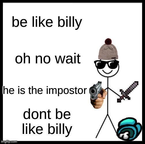 Be Like Bill | be like billy; oh no wait; he is the impostor; dont be like billy | image tagged in memes,be like bill | made w/ Imgflip meme maker