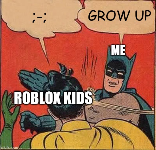 Batman Slapping Robin | ;-;; GROW UP; ME; ROBLOX KIDS | image tagged in memes,batman slapping robin | made w/ Imgflip meme maker