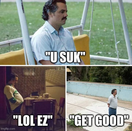 Sad Pablo Escobar | "U SUK"; "LOL EZ"; "GET GOOD" | image tagged in memes,sad pablo escobar | made w/ Imgflip meme maker