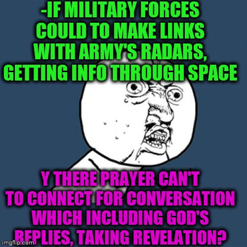 -Listen pulse. | -IF MILITARY FORCES COULD TO MAKE LINKS WITH ARMY'S RADARS, GETTING INFO THROUGH SPACE; Y THERE PRAYER CAN'T TO CONNECT FOR CONVERSATION WHICH INCLUDING GOD'S REPLIES, TAKING REVELATION? | image tagged in memes,y u no,god religion universe,military humor,connection,safe space | made w/ Imgflip meme maker