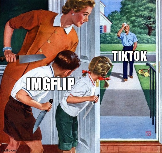 Family waiting dad with knives | IMGFLIP; TIKTOK | image tagged in family waiting dad with knives | made w/ Imgflip meme maker