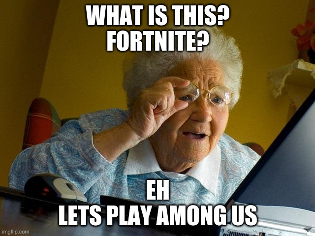 Gamers be like | WHAT IS THIS?
FORTNITE? EH
LETS PLAY AMONG US | image tagged in memes,grandma finds the internet | made w/ Imgflip meme maker