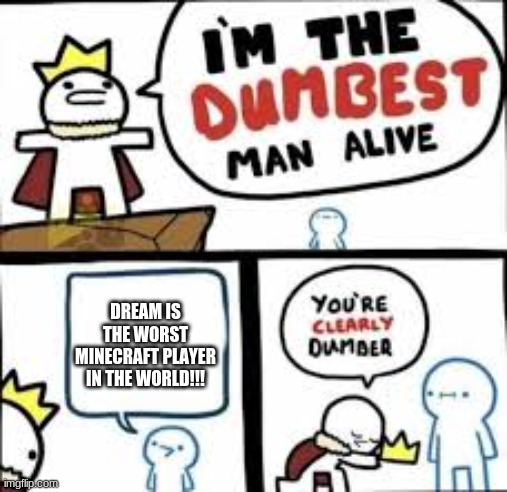 #minecraft | DREAM IS THE WORST MINECRAFT PLAYER IN THE WORLD!!! | image tagged in im the dumbest man alive | made w/ Imgflip meme maker