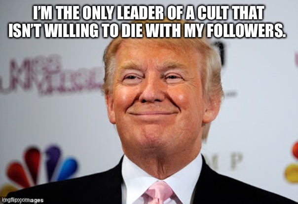 Donald trump approves | I’M THE ONLY LEADER OF A CULT THAT ISN’T WILLING TO DIE WITH MY FOLLOWERS. | image tagged in donald trump approves | made w/ Imgflip meme maker