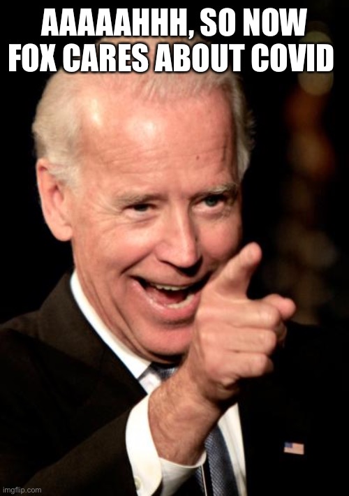 Smilin Biden Meme | AAAAAHHH, SO NOW FOX CARES ABOUT COVID | image tagged in memes,smilin biden | made w/ Imgflip meme maker