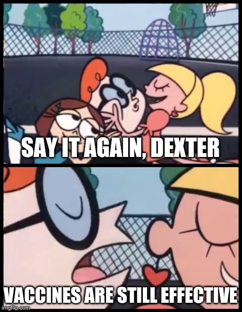 lelz | SAY IT AGAIN, DEXTER; VACCINES ARE STILL EFFECTIVE | image tagged in memes,say it again dexter,coronavirus,covid-19,vaccines | made w/ Imgflip meme maker