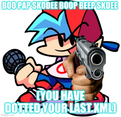 you have dotted your last xml | BOO PAP SKODEE BOOP BEEP SKDEE; (YOU HAVE DOTTED YOUR LAST XML) | image tagged in you have dotted your last xml,perish,ceo of beep boop autotune | made w/ Imgflip meme maker