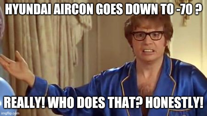 Austin Powers Honestly | HYUNDAI AIRCON GOES DOWN TO -70 ? REALLY! WHO DOES THAT? HONESTLY! | image tagged in memes,austin powers honestly | made w/ Imgflip meme maker