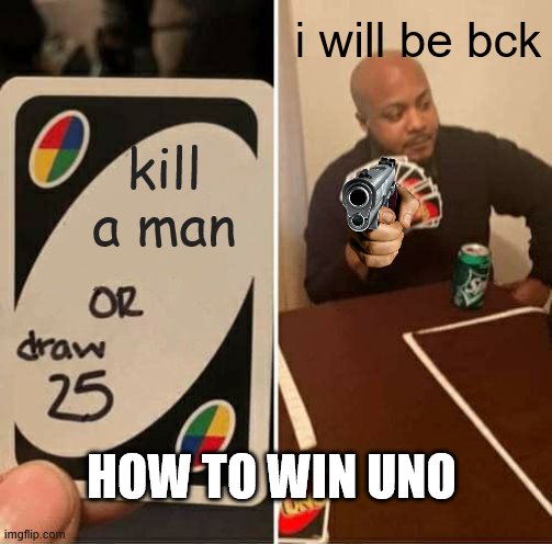 win it now | i will be bck; kill a man; HOW TO WIN UNO | image tagged in memes,uno draw 25 cards | made w/ Imgflip meme maker