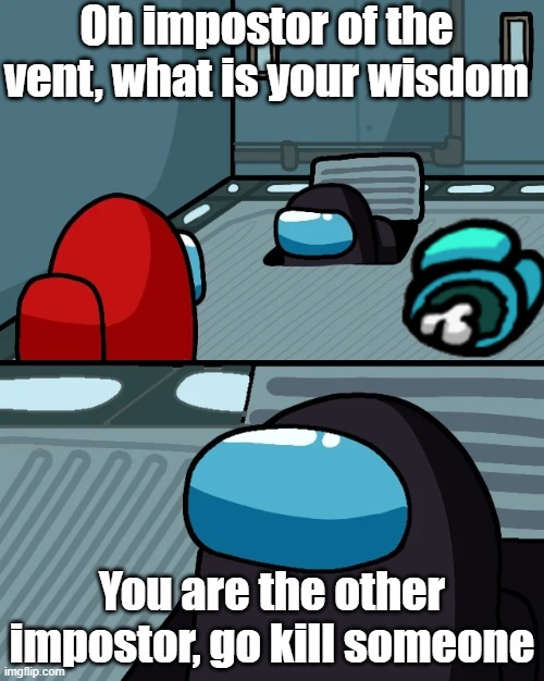 The other impostor. (Is this a repost? If it's, im sorry) | Oh impostor of the vent, what is your wisdom; You are the other impostor, go kill someone | image tagged in impostor of the vent | made w/ Imgflip meme maker