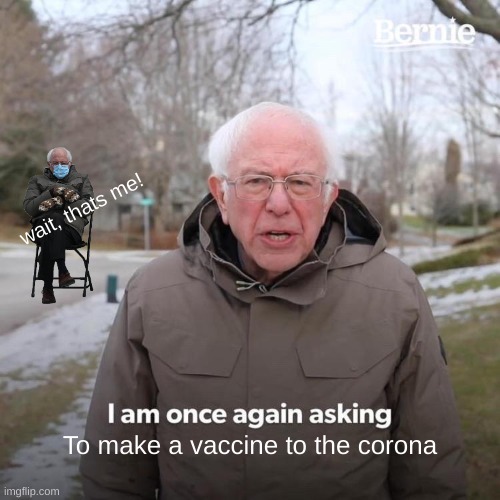 Bernie, whats your status? Bernie: | wait, thats me! To make a vaccine to the corona | image tagged in memes,bernie i am once again asking for your support | made w/ Imgflip meme maker