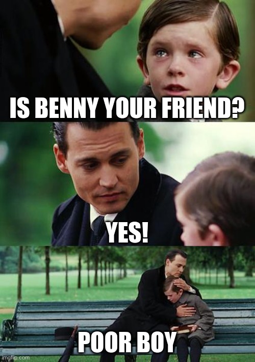 Finding Neverland Meme | IS BENNY YOUR FRIEND? YES! POOR BOY | image tagged in memes,finding neverland | made w/ Imgflip meme maker