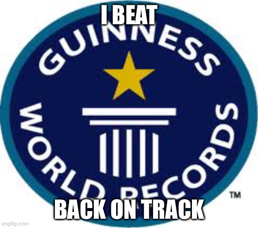 Guinness World Record Meme |  I BEAT; BACK ON TRACK | image tagged in memes,guinness world record | made w/ Imgflip meme maker